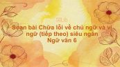 Soạn bài Chữa lỗi về chủ ngữ và vị ngữ (tiếp theo) Ngữ văn 6 siêu ngắn