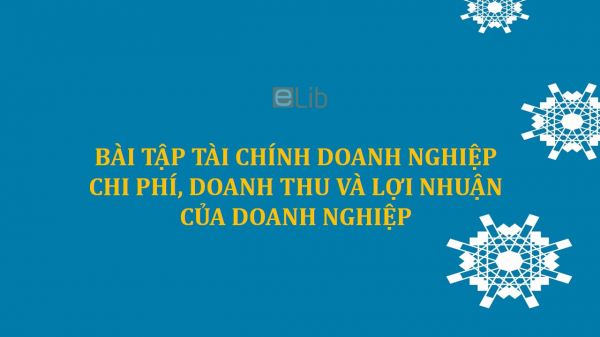 Bài tập Tài chính doanh nghiệp - Chi phí, doanh thu và lợi nhuận của doanh nghiệp