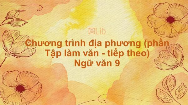 Chương trình địa phương (phần Tập làm văn - tiếp theo) Ngữ văn 9