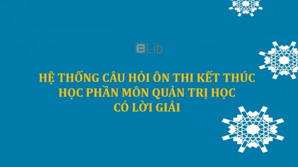 Hệ thống câu hỏi ôn thi kết thúc học phần môn Quản trị học có lời giải