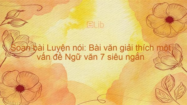 Soạn bài Luyện nói: Bài văn giải thích một vấn đề Ngữ văn 7 siêu ngắn