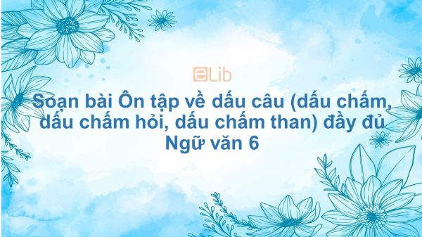 Soạn bài Ôn tập về dấu câu (dấu chấm, dấu chấm hỏi, dấu chấm than) Ngữ văn 6 đầy đủ