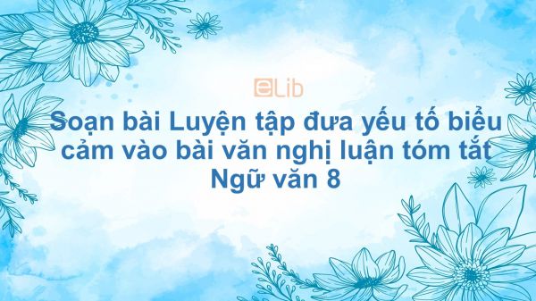 Soạn bài Luyện tập đưa yếu tố biểu cảm vào bài văn nghị luận Ngữ văn 8 tóm tắt