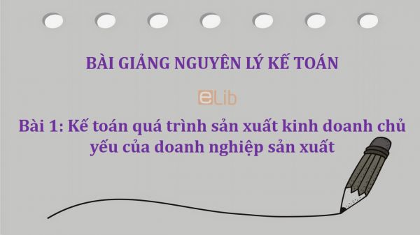 Bài 1: Kế toán quá trình sản xuất kinh doanh chủ yếu của doanh nghiệp sản xuất