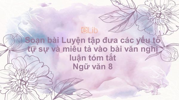 Soạn bài Luyện tập đưa các yếu tố tự sự và miêu tả vào bài văn nghị luận Ngữ văn 8 tóm tắt