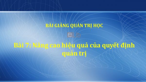 Bài 7: Nâng cao hiệu quả của quyết định quản trị