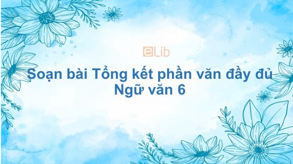 Soạn bài Tổng kết phần văn Ngữ văn 6 đầy đủ