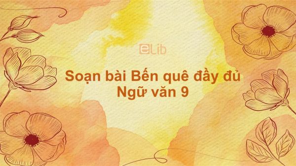 Soạn bài Bến quê Ngữ văn 9 đầy đủ