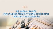 Hệ thống câu hỏi trắc nghiệm môn Tư tưởng Hồ Chí Minh theo chương có đáp án