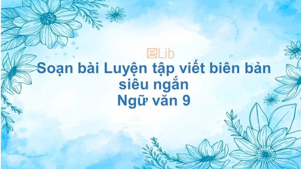 Soạn bài Luyện tập viết biên bản Ngữ văn 9 siêu ngắn