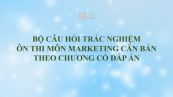 Bộ câu hỏi trắc nghiệm ôn thi môn Marketing căn bản theo chương có đáp án