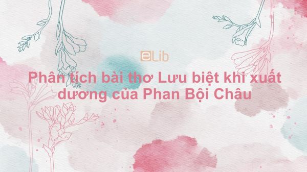 Phân tích bài thơ Lưu biệt khi xuất dương của Phan Bội Châu