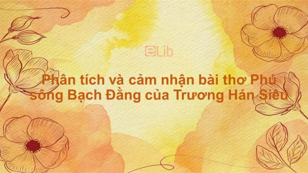 Phân tích và cảm nhận bài thơ Phú sông Bạch Đằng của Trương Hán Siêu