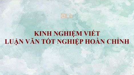 Kinh nghiệm viết luận văn tốt nghiệp hoàn chỉnh