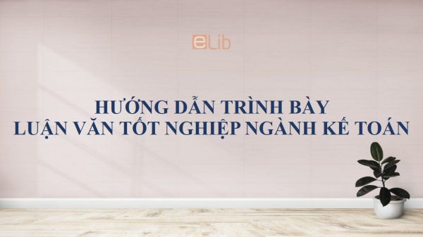 Hướng dẫn trình bày khóa luận tốt nghiệp ngành Kế toán