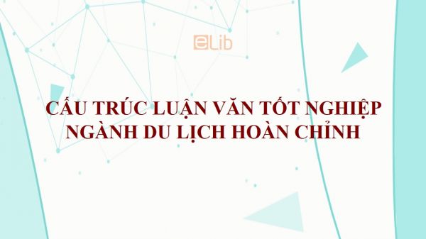 Cấu trúc luận văn tốt nghiệp ngành du lịch hoàn chỉnh