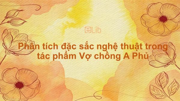 Phân tích đặc sắc nghệ thuật trong tác phẩm Vợ chồng A Phủ của Tô Hoài