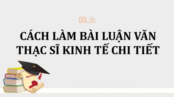 Cách làm bài luận văn thạc sĩ ngành kinh tế chi tiết
