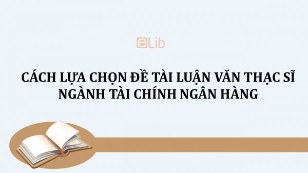 Cách lựa chọn đề tài luận văn thạc sĩ ngành Tài chính ngân hàng