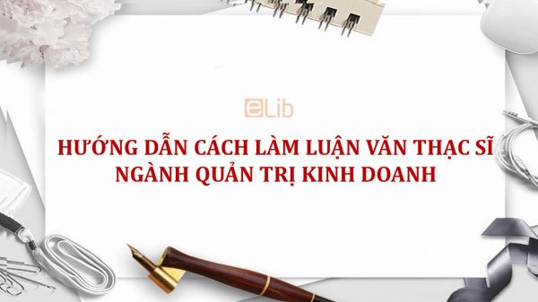 Hướng dẫn cách làm luận văn thạc sĩ ngành Quản trị kinh doanh