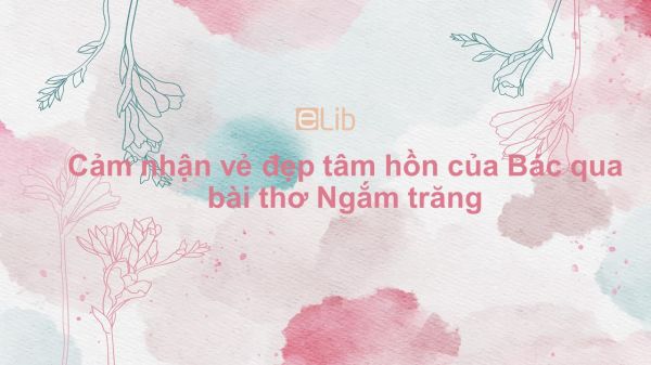 Cảm nhận vẻ đẹp tâm hồn của Bác qua bài thơ Ngắm trăng của Hồ Chí Minh