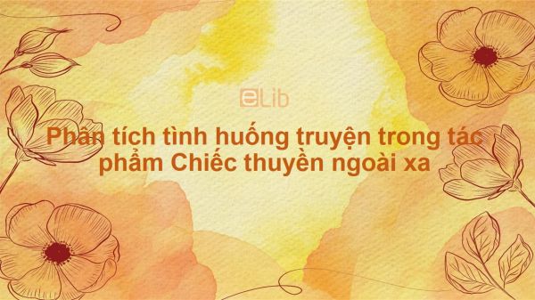 Phân tích tình huống truyện trong tác phẩm Chiếc thuyền ngoài xa của Nguyễn Minh Châu