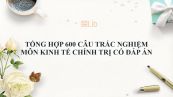 Tổng hợp 600 câu trắc nghiệm môn Kinh tế chính trị có đáp án