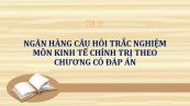 Ngân hàng câu hỏi trắc nghiệm môn Kinh tế chính trị theo chương