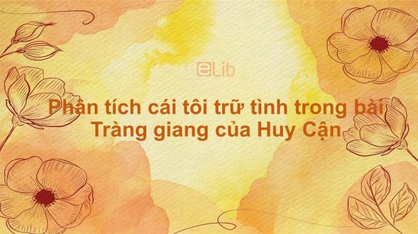 Phân tích cái tôi trữ tình trong bài Tràng giang của Huy Cận