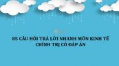 85 câu hỏi trả lời nhanh môn Kinh tế chính trị có đáp án