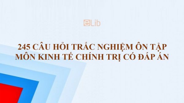 Chọn lọc 245 Câu hỏi trắc nghiệm ôn tập môn Kinh tế chính trị có đáp án