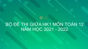 10 đề thi giữa HK1 môn Toán 12 năm 2021 - 2022 có đáp án