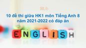 Bộ 10 đề thi giữa HK1 môn Tiếng Anh 8 năm 2021-2022 có đáp án
