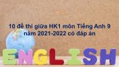 Bộ 10 đề thi giữa HK1 môn Tiếng Anh 9 năm 2021-2022 có đáp án