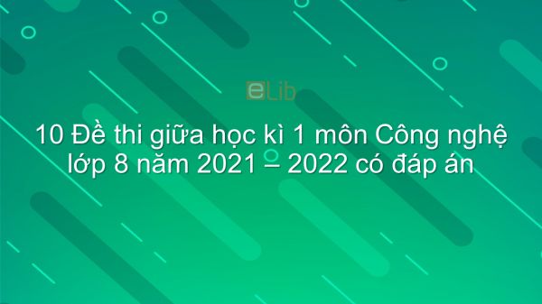 10 đề thi giữa HK1 môn Công nghệ 8 năm 2021-2022 có đáp án