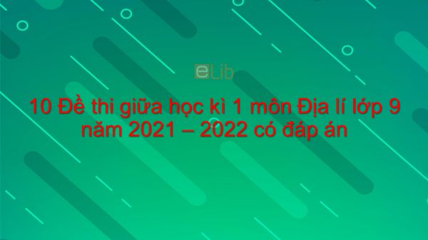 10 đề thi giữa HK1 môn Địa lí 9 năm 2021-2022 có đáp án