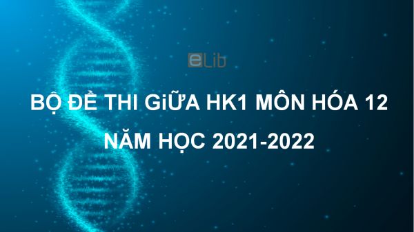 10 đề thi giữa HK1 môn Hóa học 12 năm 2021-2022 có đáp án