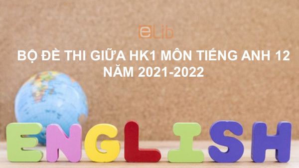 10 đề thi giữa HK1 môn Tiếng Anh 12 năm 2021-2022 có đáp án